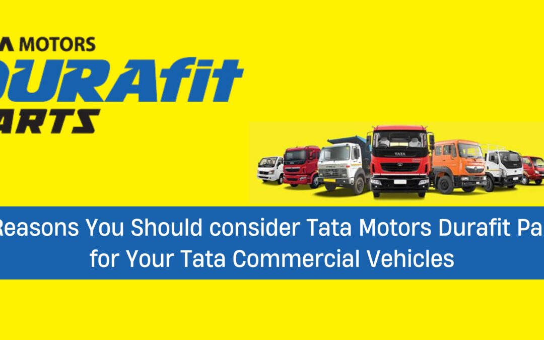 5 Reasons You Should consider Tata Motors Durafit Parts for Your Tata Commercial Vehicles